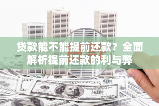 历下贷款能不能提前还款？全面解析提前还款的利与弊