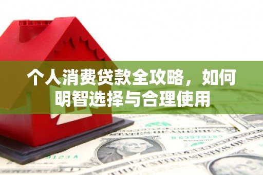 历下个人消费贷款全攻略，如何明智选择与合理使用