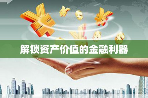 历下解锁资产价值的金融利器